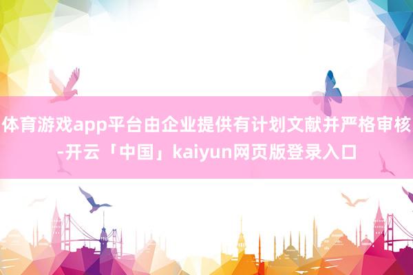 体育游戏app平台由企业提供有计划文献并严格审核-开云「中国」kaiyun网页版登录入口