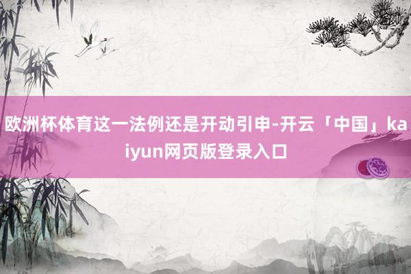 欧洲杯体育这一法例还是开动引申-开云「中国」kaiyun网页版登录入口