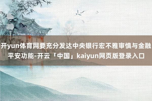 开yun体育网要充分发达中央银行宏不雅审慎与金融平安功能-开云「中国」kaiyun网页版登录入口
