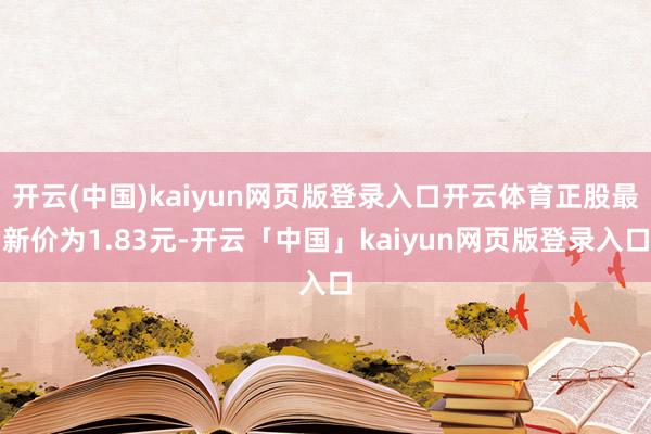 开云(中国)kaiyun网页版登录入口开云体育正股最新价为1.83元-开云「中国」kaiyun网页版登录入口