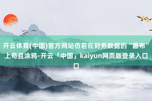 开云体育(中国)官方网站仿若在财务数据的“画布”上苟且涂鸦-开云「中国」kaiyun网页版登录入口