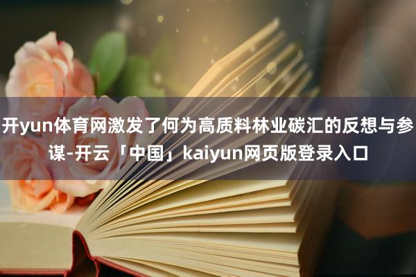 开yun体育网激发了何为高质料林业碳汇的反想与参谋-开云「中国」kaiyun网页版登录入口