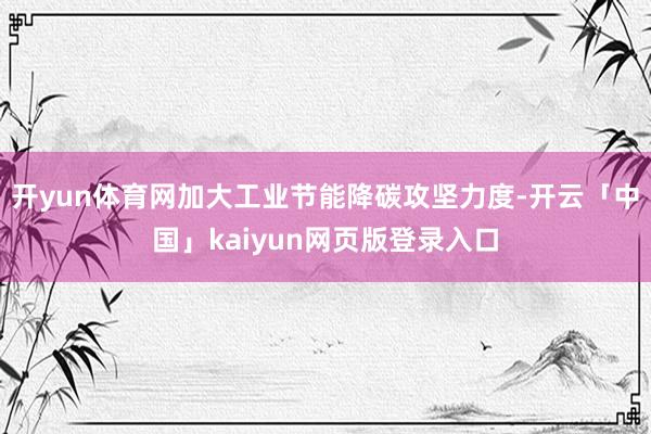 开yun体育网加大工业节能降碳攻坚力度-开云「中国」kaiyun网页版登录入口