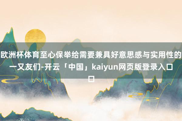 欧洲杯体育至心保举给需要兼具好意思感与实用性的一又友们-开云「中国」kaiyun网页版登录入口
