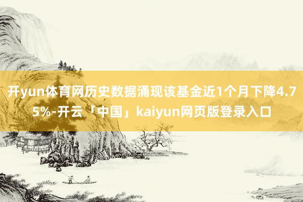 开yun体育网历史数据涌现该基金近1个月下降4.75%-开云「中国」kaiyun网页版登录入口
