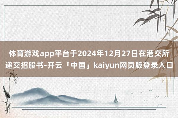 体育游戏app平台于2024年12月27日在港交所递交招股书-开云「中国」kaiyun网页版登录入口