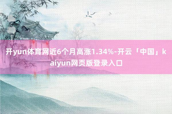 开yun体育网近6个月高涨1.34%-开云「中国」kaiyun网页版登录入口