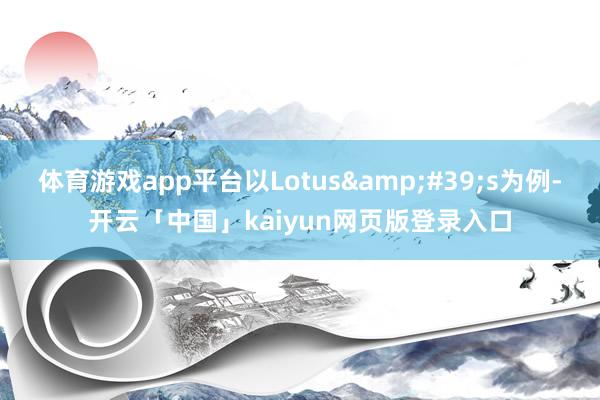 体育游戏app平台以Lotus&#39;s为例-开云「中国」kaiyun网页版登录入口