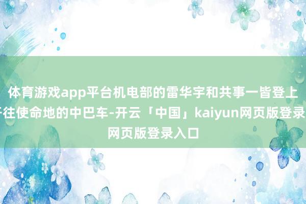 体育游戏app平台机电部的雷华宇和共事一皆登上了开往使命地的中巴车-开云「中国」kaiyun网页版登录入口