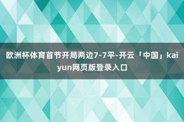 欧洲杯体育首节开局两边7-7平-开云「中国」kaiyun网页版登录入口