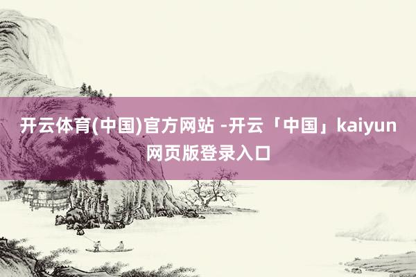 开云体育(中国)官方网站 -开云「中国」kaiyun网页版登录入口
