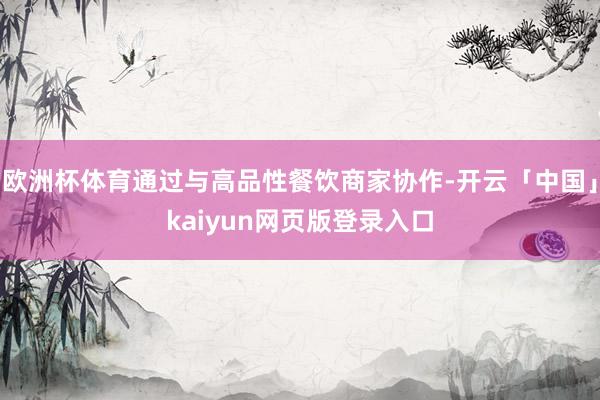 欧洲杯体育通过与高品性餐饮商家协作-开云「中国」kaiyun网页版登录入口
