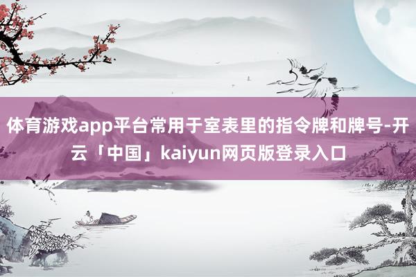 体育游戏app平台常用于室表里的指令牌和牌号-开云「中国」kaiyun网页版登录入口