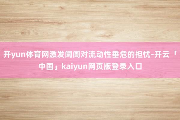 开yun体育网激发阛阓对流动性垂危的担忧-开云「中国」kaiyun网页版登录入口