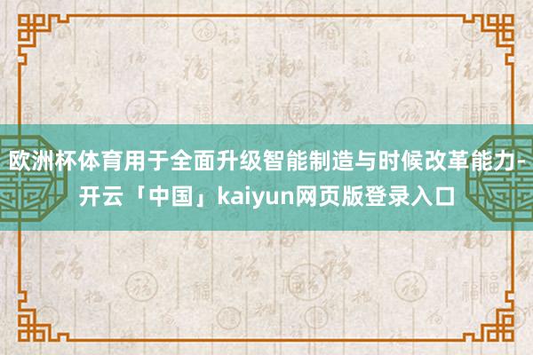 欧洲杯体育用于全面升级智能制造与时候改革能力-开云「中国」kaiyun网页版登录入口