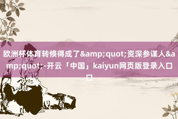 欧洲杯体育转倏得成了&quot;资深参谋人&quot;-开云「中国」kaiyun网页版登录入口