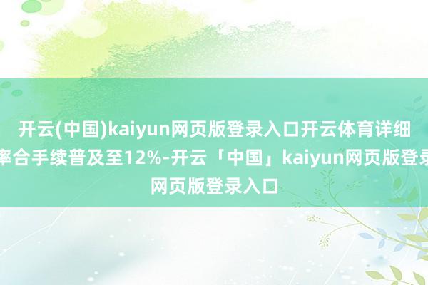 开云(中国)kaiyun网页版登录入口开云体育详细毛利率合手续普及至12%-开云「中国」kaiyun网页版登录入口