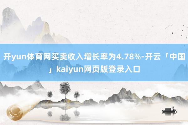开yun体育网买卖收入增长率为4.78%-开云「中国」kaiyun网页版登录入口