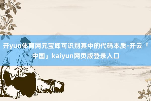 开yun体育网元宝即可识别其中的代码本质-开云「中国」kaiyun网页版登录入口