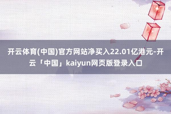 开云体育(中国)官方网站净买入22.01亿港元-开云「中国」kaiyun网页版登录入口