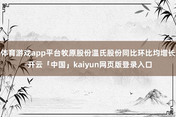 体育游戏app平台牧原股份温氏股份同比环比均增长-开云「中国」kaiyun网页版登录入口