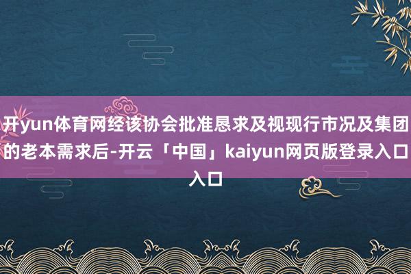 开yun体育网经该协会批准恳求及视现行市况及集团的老本需求后-开云「中国」kaiyun网页版登录入口